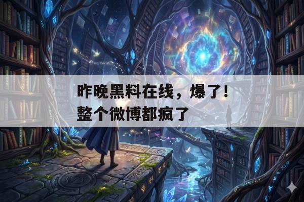 昨晚黑料在线，爆了！整个微博都疯了