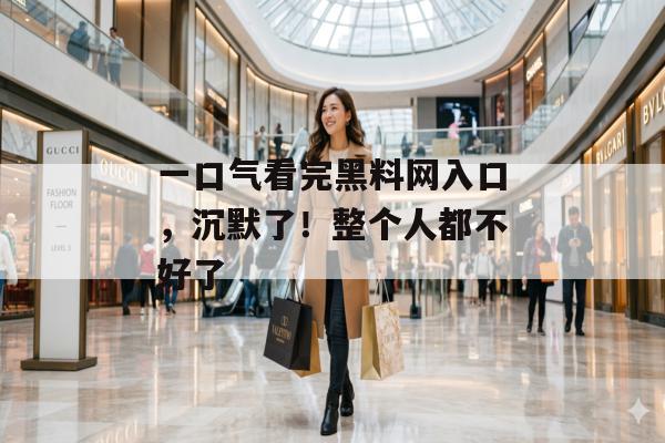 一口气看完黑料网入口，沉默了！整个人都不好了
